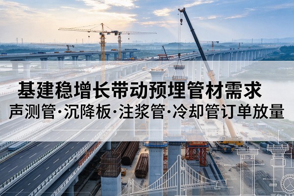 穆棱基建稳增长带动预埋监测管材需求,声测管、沉降板、注浆管订单持续放量